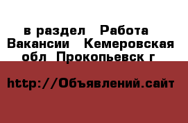  в раздел : Работа » Вакансии . Кемеровская обл.,Прокопьевск г.